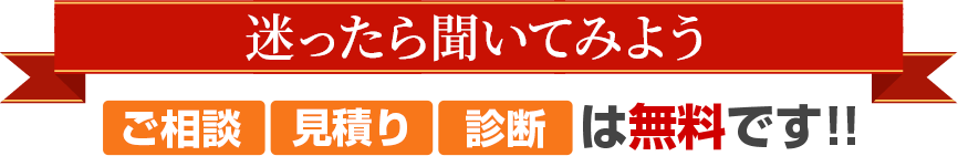 迷ったら聞いてみよう ご相談 見積り 診断は無料です!!